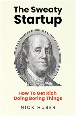 The Sweaty Startup: How to Get Rich Doing Boring Things – Nick Huber – boek cover