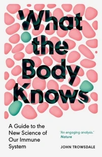 What the Body Knows ¿ A Guide to the New Science of Our Immune System – John Trowsdale – boek cover