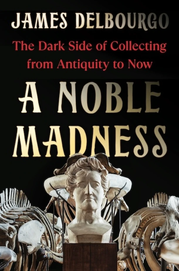 A Noble Madness: The Dark Side of Collecting from Antiquity to Now – James Delbourgo – boek cover