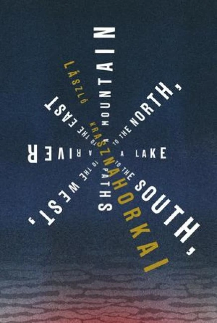 Mountain to the North, a Lake to the South, Paths to the West, a River to the East – Laszlo Krasznahorkai – boek cover