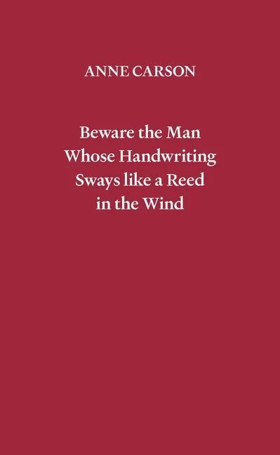 Beware the Man Whose Handwriting Sways Like a Reed in the Wind – Anne Carson – boek cover