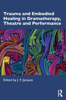 Trauma and Embodied Healing in Dramatherapy, Theatre and Performance – Jacques, J. F. (Theatre of Lived Experience, UK) – boek cover