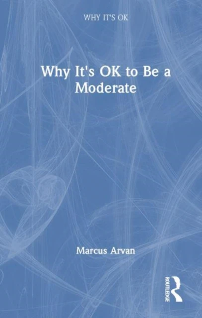 Why It's OK to Be a Moderate – Marcus (University of Tampa) Arvan – boek cover