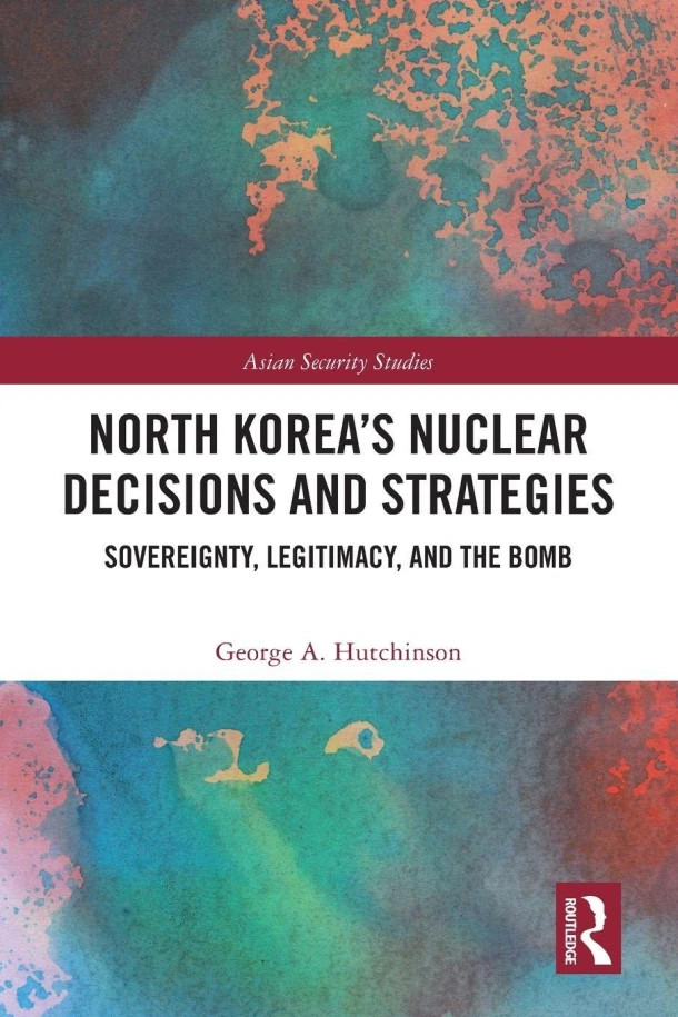 North Korea¿s Nuclear Decisions and Strategies – George A. Hutchinson – boek cover