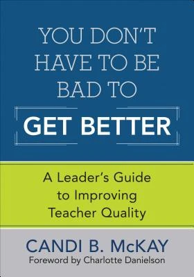 You Don't Have to Be Bad to Get Better: A Leader's Guide to Improving Teacher Quality – McKay – boek cover