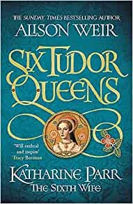 Six Tudor Queens: Katharine Parr, The Sixth Wife