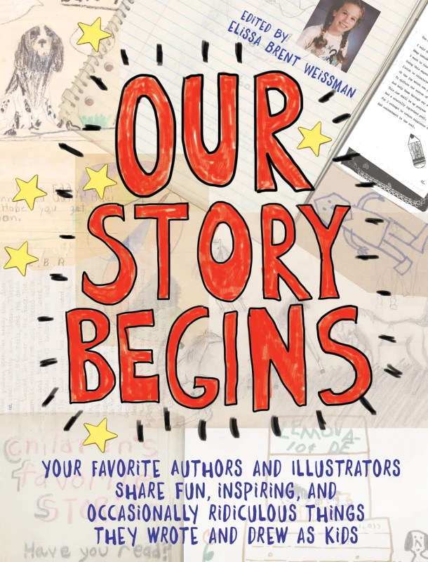 Our Story Begins: Your Favorite Authors and Illustrators Share Fun, Inspiring, and Occasionally Ridiculous Things They Wrote and Drew as Kids – Elissa Brent Weissman – boek cover