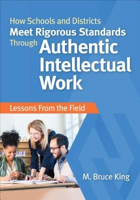 How Schools and Districts Meet Rigorous Standards Through Authentic Intellectual Work: Lessons From the Field – King – boek cover