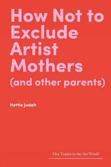 How Not to Exclude Artist Mothers (and other parents) – Hettie Judah – boek cover