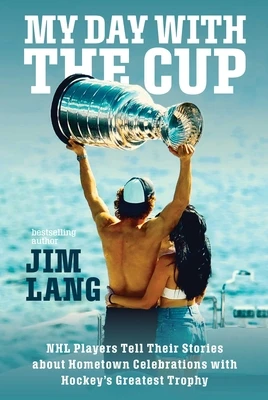 My Day with the Cup: NHL Players Tell Their Stories about Hometown Celebrations with Hockey's Greatest Trophy – Jim Lang – boek cover