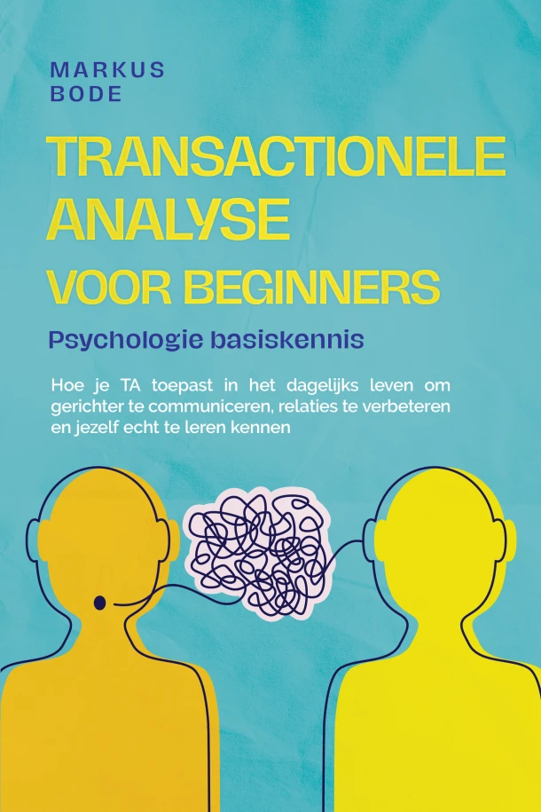 Transactionele analyse voor beginners ¿ Psychologie basiskennis: Hoe je TA toepast in het dagelijks leven om gerichter te communiceren, relaties te verbeteren en jezelf echt te leren kennen – Markus Bode – boek cover