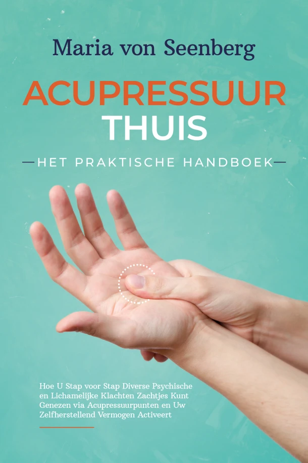 Acupressuur Thuis - Het Praktische Handboek: Hoe U Stap voor Stap Diverse Psychische en Lichamelijke Klachten Zachtjes Kunt Genezen via Acupressuurpunten en Uw Zelfherstellend Vermogen Activeert – Maria von Seenberg – boek cover