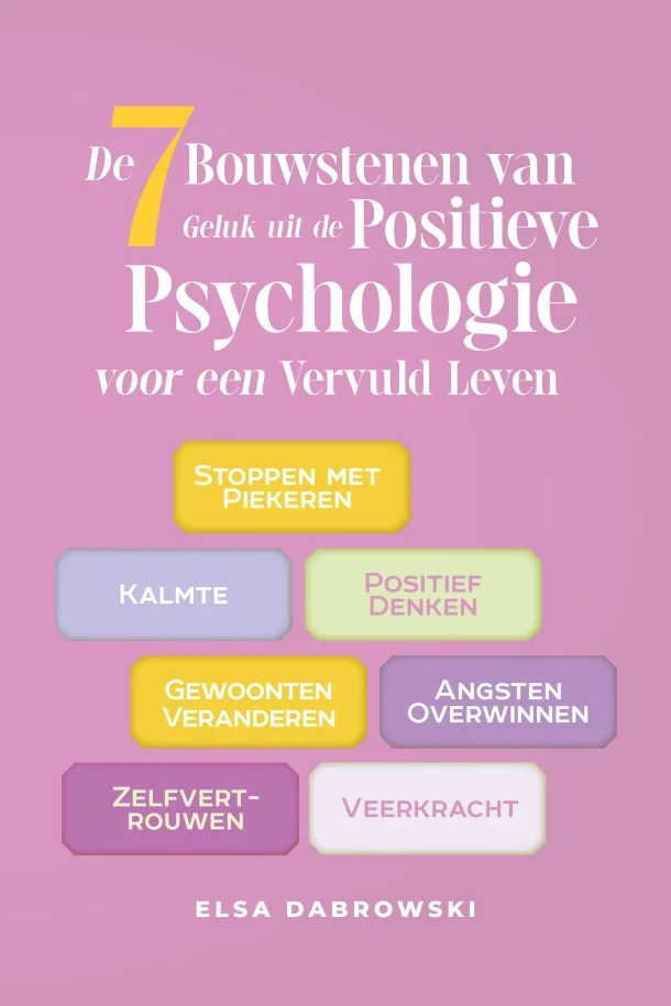 De 7 Bouwstenen van Geluk uit de Positieve Psychologie voor een Vervuld Leven: Stoppen met Piekeren - Kalmte - Positief Denken - Gewoonten Veranderen - Angsten Overwinnen - Zelfvertrouwen - Veerkracht – Elsa Dabrowski – boek cover