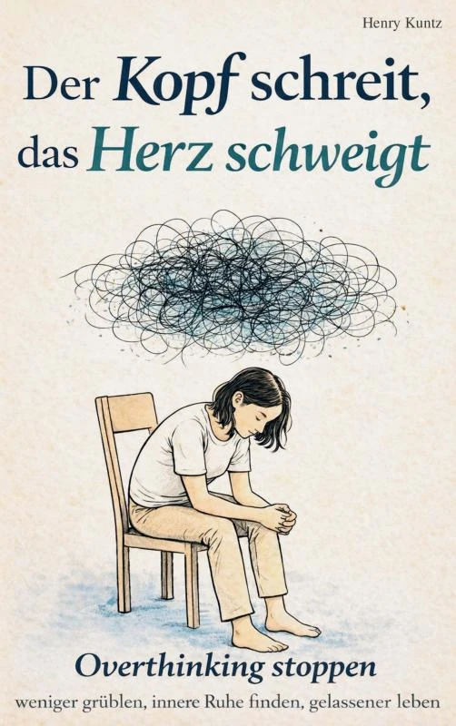 Der Kopf schreit, das Herz schweigt: Overthinking stoppen ¿ weniger grübeln, innere Ruhe finden, gelassener leben – Henry Kuntz – boek cover