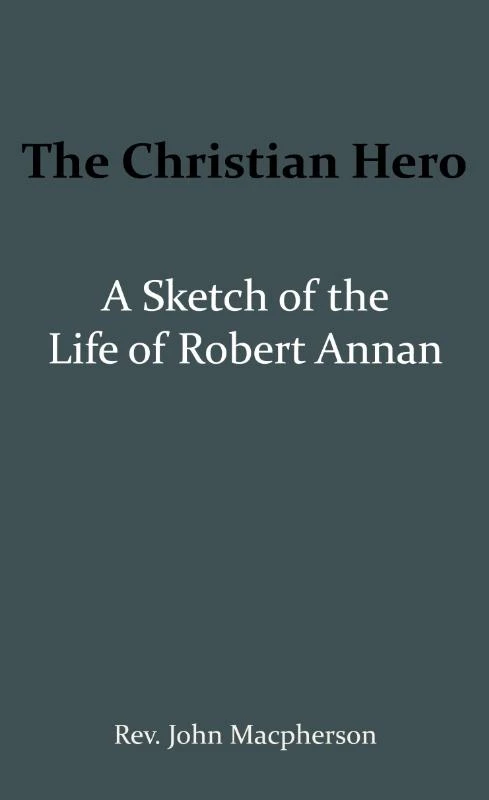 The Christian Hero: A Sketch of the Life of Robert Annan – John Macpherson – boek cover