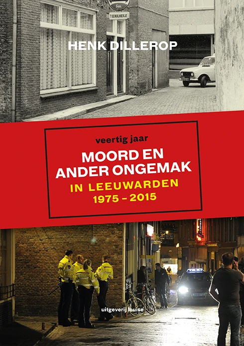 Moord en ander ongemak in Leeuwarden 1975-2015 – Henk Dillerop – boek cover