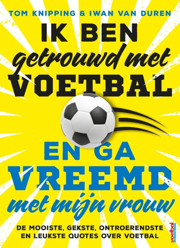 Ik ben getrouwd met voetbal en ga vreemd met mijn vrouw – Tom Knipping – boek cover