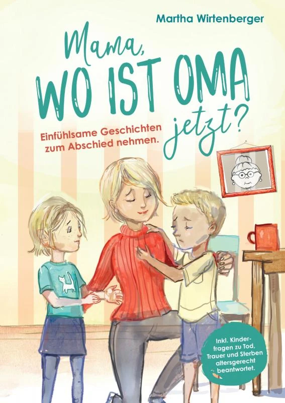 Mama, wo ist Oma jetzt? Einfühlsame Geschichten zum Abschied nehmen. Inkl. Kinderfragen zu Tod, Trauer und Sterben altersgerecht beantwortet. – Martha Wirtenberger – boek cover
