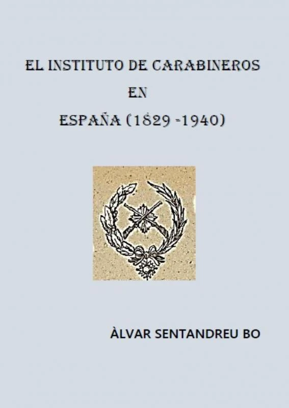 EL INSTITUTO DE CARABINEROS EN ESPAÑA (1829-1940) – Àlvar Sentandreu Bo – boek cover