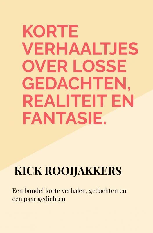 Korte verhaaltjes over losse gedachten, realiteit en fantasie. – Kick Rooijakkers – boek cover