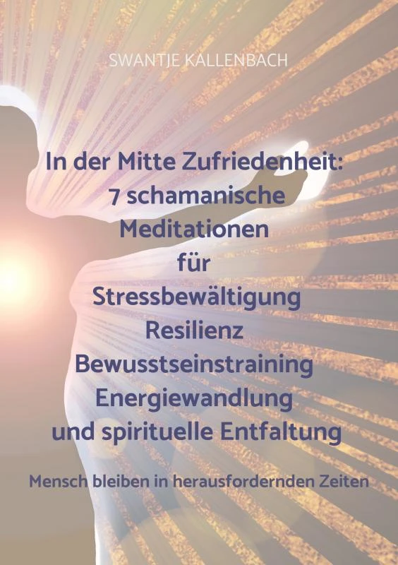 In der Mitte Zufriedenheit: 7 schamanische Meditationen für Stressbewältigung, Resilienz, Bewusstseinstraining, Energiewandlung und spirituelle Entfal – Swantje Kallenbach – boek cover