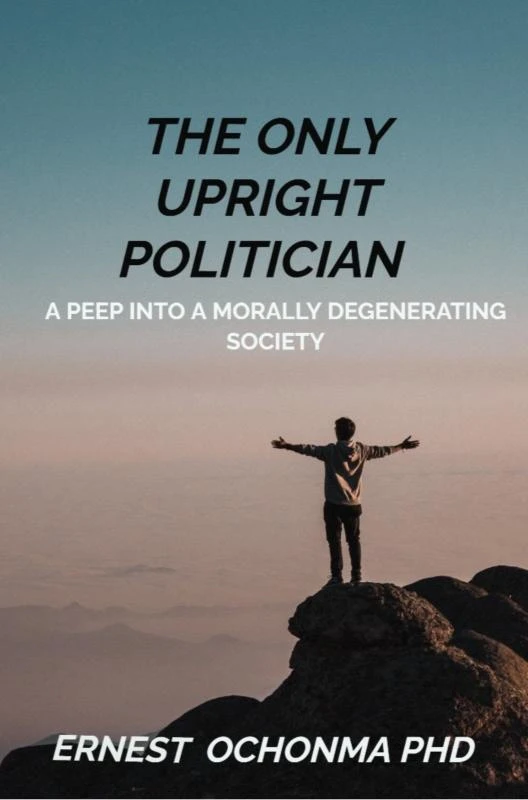 THE ONLY UPRIGHT POLITICIAN – Ernest OCHONMA PHD – boek cover