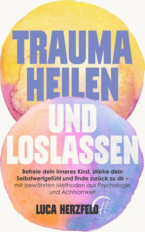 Trauma heilen und loslassen: Befreie dein inneres Kind, stärke dein Selbstwertgefühl und finde zurück zu dir – Luca Herzfeld – boek cover