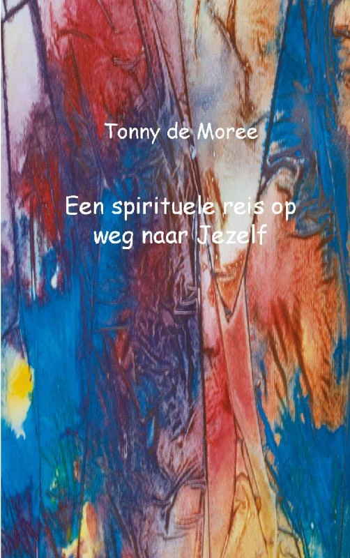 Een spirituele reis op weg naar Jezelf – Tonny de Moree – boek cover