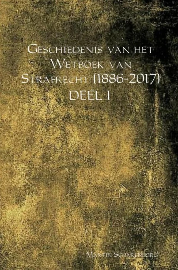 Geschiedenis van het Wetboek van Strafrecht (1886-2017) DEEL I – Martin Scharenborg – boek cover