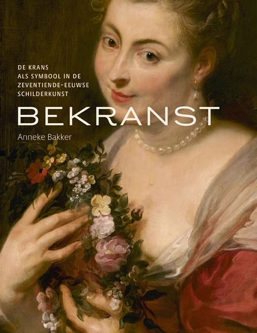 Bekranst - De krans als symbool in de zeventiende eeuwse schilderkunst – Anneke Bakker – boek cover