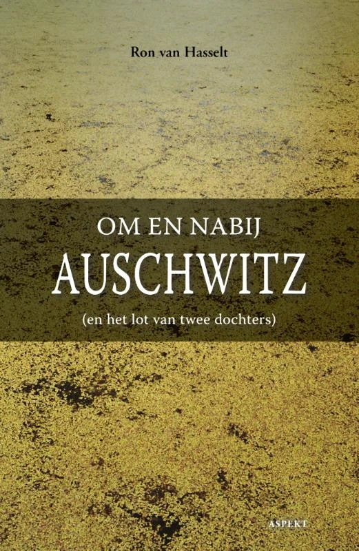 Om en nabij Auschwitz (en het lot van twee dochters) – Ron van Hasselt – boek cover