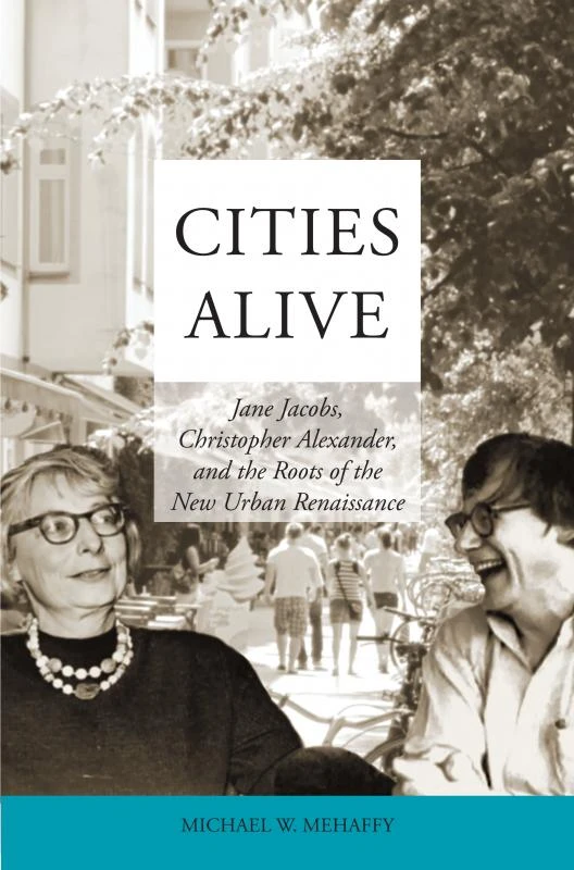 Cities Alive: Jane Jacobs, Christopher Alexander, and the Roots of the New Urban Renaissance – Michael W. Mehaffy – boek cover
