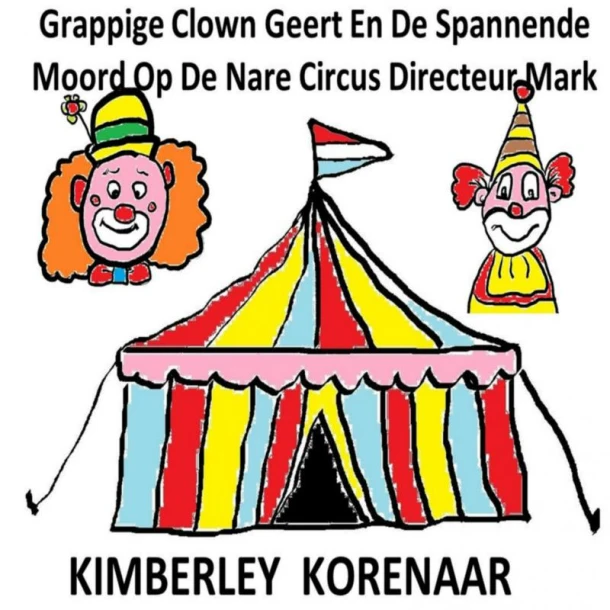 Grappige Clown Geert En De Spannende Moord Op De Nare Circus Directeur Mark – Kimberley Korenaar – boek cover
