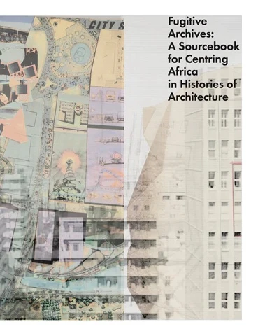 Fugitive Archives: A Sourcebook for Centring Africa in Histories of Architecture – Claire Lubell – boek cover