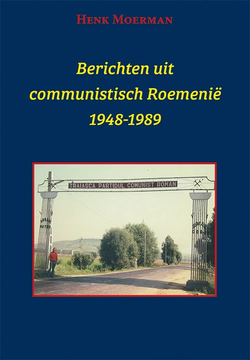 Berichten uit een communistisch RoemeniĆ« 1948-1989 ā Henk Moerman ā boek cover