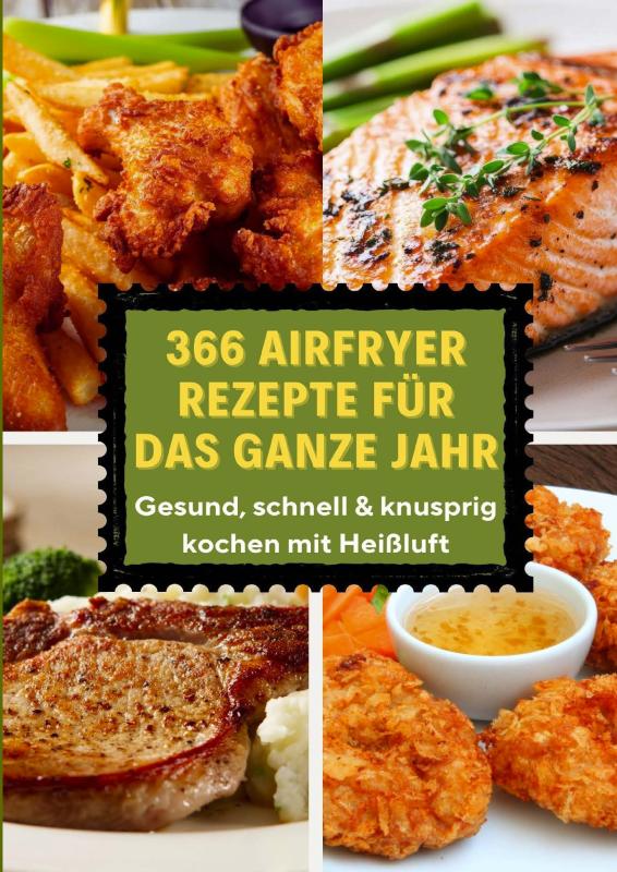 366 Airfryer Rezepte für das ganze Jahr ¿ Gesund, schnell & knusprig kochen mit Heißluft